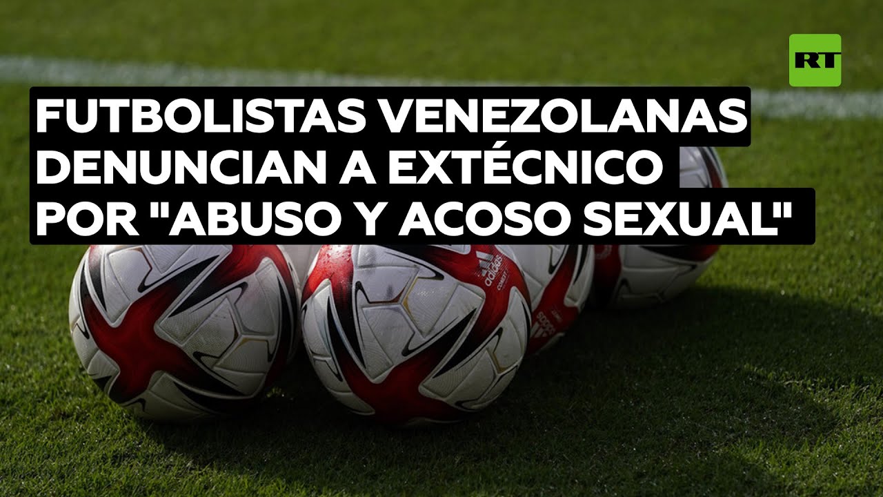 Futbolistas venezolanas denuncian a extécnico por "abuso y acoso físico, psicológico y sexual"