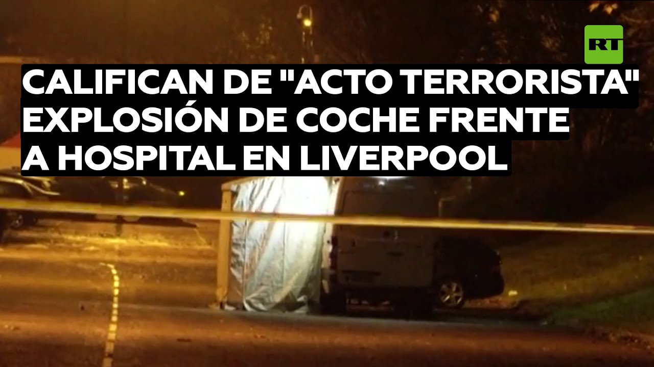 Califican de "acto terrorista" la explosión de un coche frente a un hospital en Liverpool