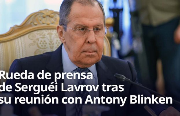 🔴 Rueda de prensa de Serguéi Lavrov tras su reunión con Antony Blinken