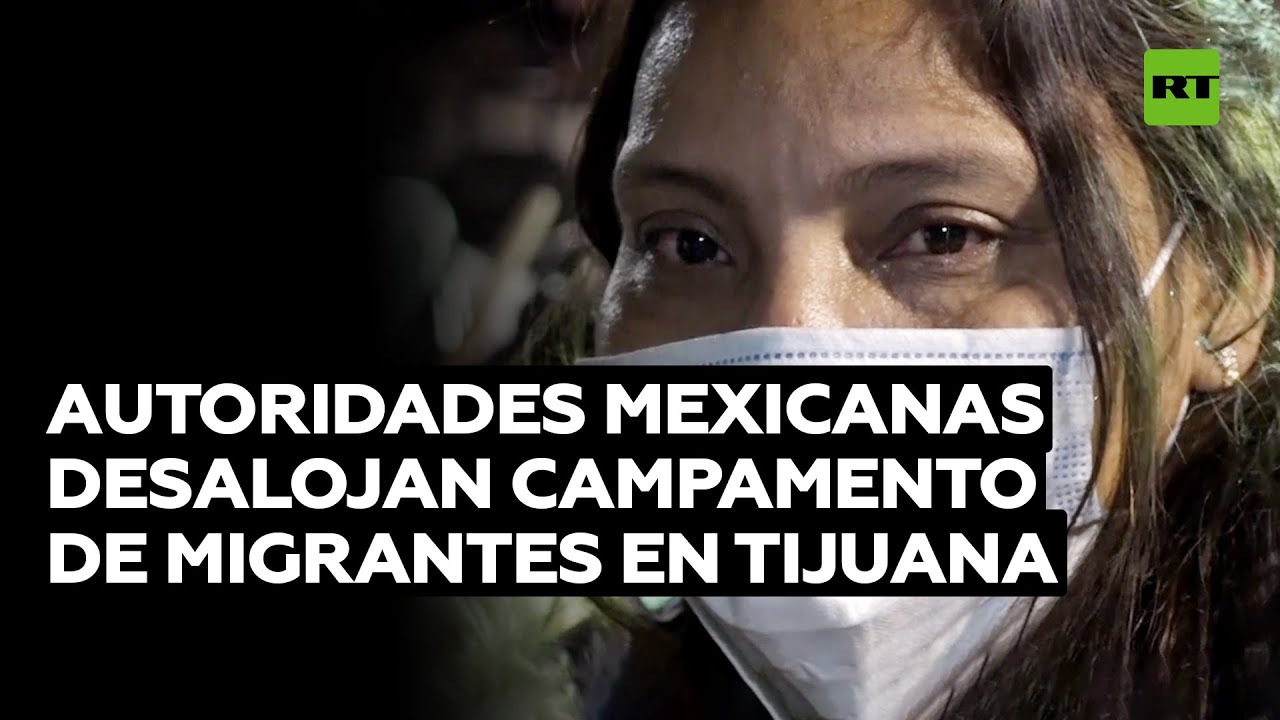 Cientos de migrantes son desalojados de un campamento en la ciudad mexicana de Tijuana