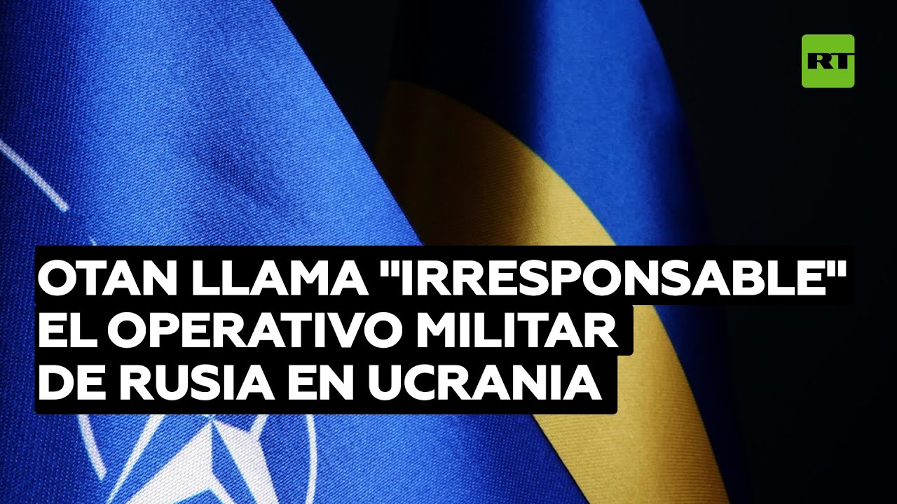La OTAN califica como "irresponsable" el operativo militar de Rusia en Ucrania