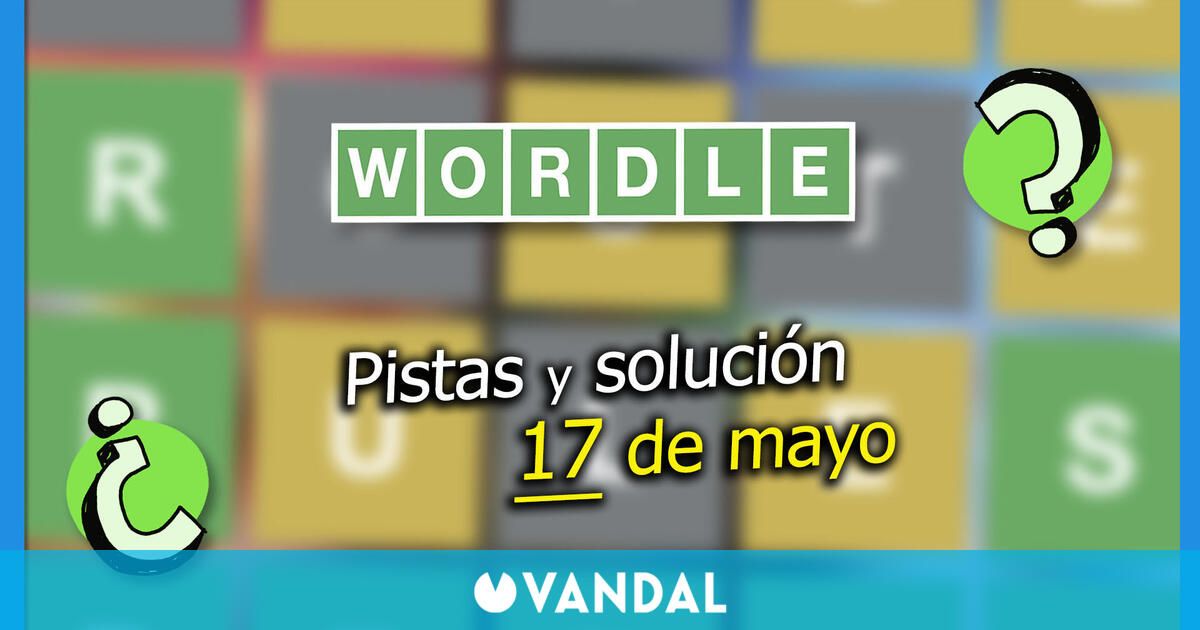 Wordle en español hoy 17 de mayo: Pistas y solución a la palabra oculta